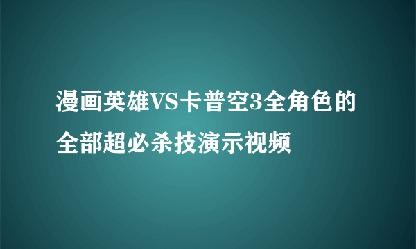 漫画英雄VS卡普空3全角色的全部超必杀技演示视频