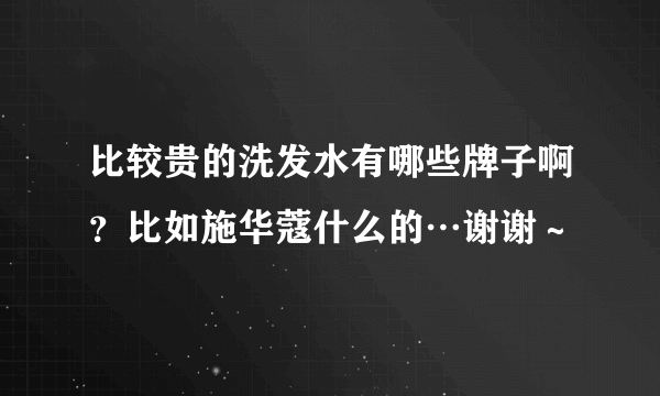 比较贵的洗发水有哪些牌子啊？比如施华蔻什么的…谢谢～