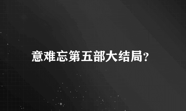意难忘第五部大结局？
