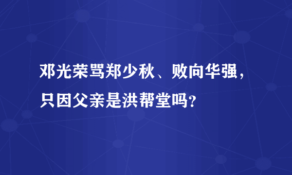 邓光荣骂郑少秋、败向华强，只因父亲是洪帮堂吗？