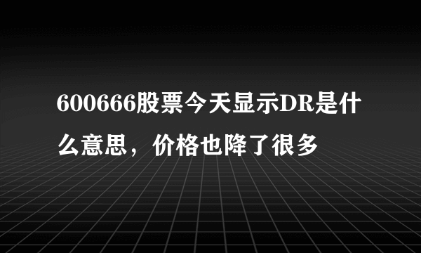 600666股票今天显示DR是什么意思，价格也降了很多