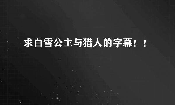 求白雪公主与猎人的字幕！！