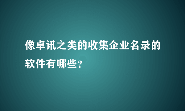 像卓讯之类的收集企业名录的软件有哪些？