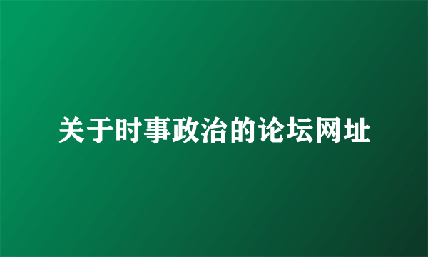 关于时事政治的论坛网址