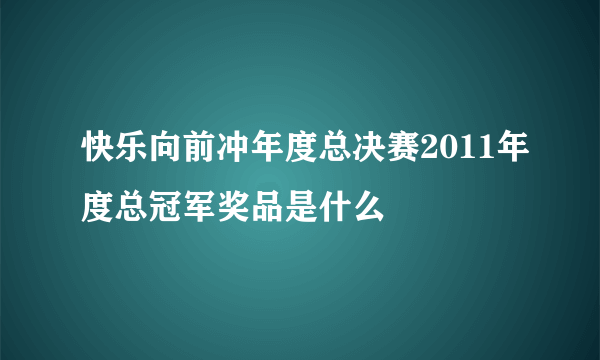 快乐向前冲年度总决赛2011年度总冠军奖品是什么