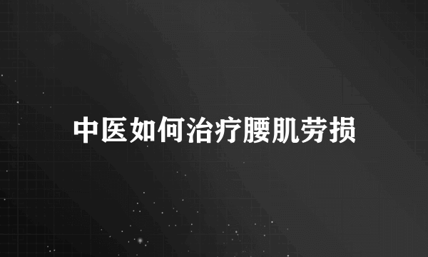 中医如何治疗腰肌劳损
