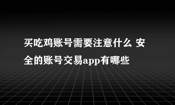 买吃鸡账号需要注意什么 安全的账号交易app有哪些