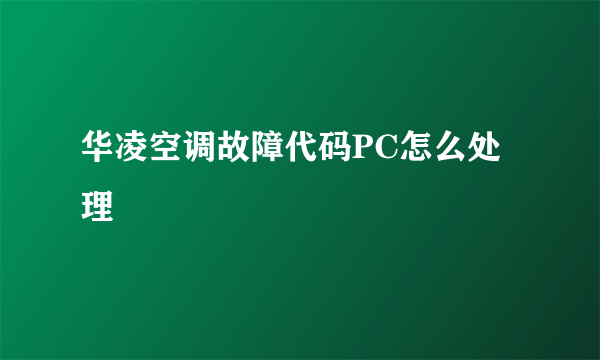 华凌空调故障代码PC怎么处理
