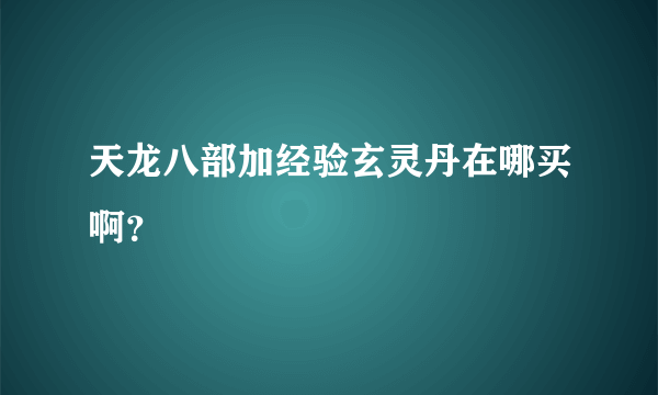 天龙八部加经验玄灵丹在哪买啊？