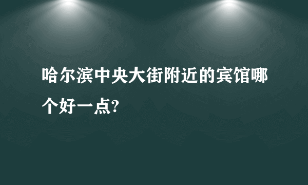 哈尔滨中央大街附近的宾馆哪个好一点?