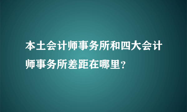 本土会计师事务所和四大会计师事务所差距在哪里？