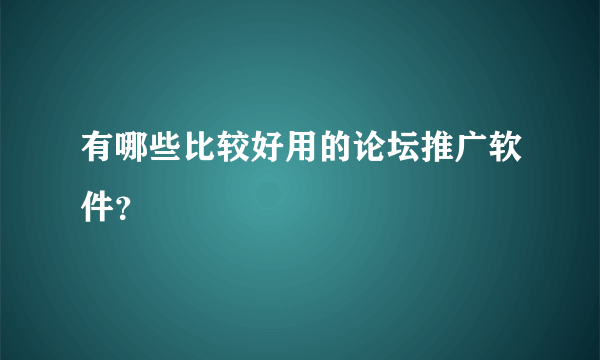 有哪些比较好用的论坛推广软件？