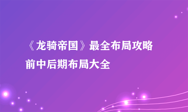 《龙骑帝国》最全布局攻略 前中后期布局大全