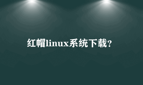 红帽linux系统下载？