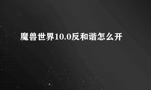 魔兽世界10.0反和谐怎么开