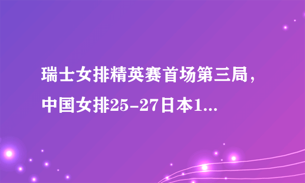 瑞士女排精英赛首场第三局，中国女排25-27日本1-2落后，从23-20到25-27，我们输在哪？