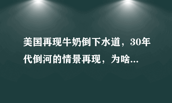 美国再现牛奶倒下水道，30年代倒河的情景再现，为啥不给需要的人