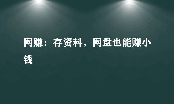 网赚：存资料，网盘也能赚小钱