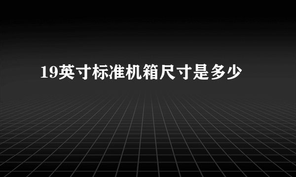 19英寸标准机箱尺寸是多少
