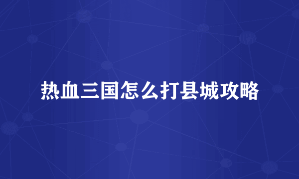 热血三国怎么打县城攻略