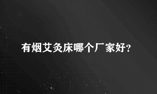 有烟艾灸床哪个厂家好？