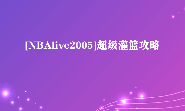 [NBAlive2005]超级灌篮攻略