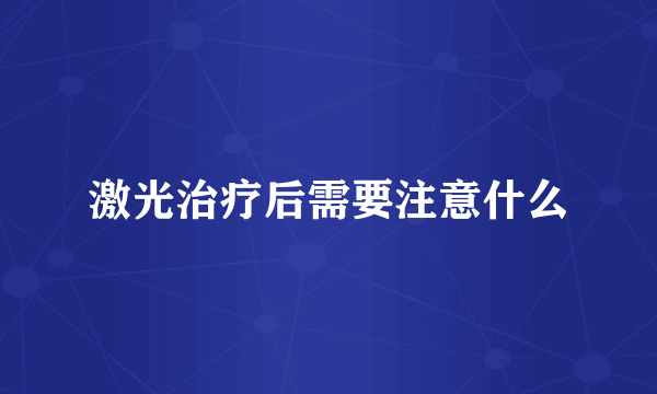激光治疗后需要注意什么