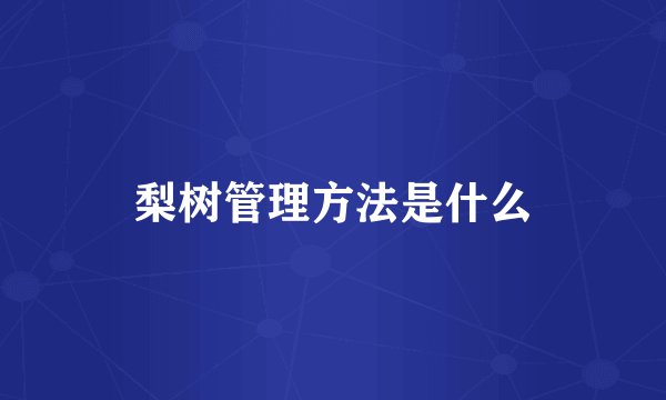 梨树管理方法是什么