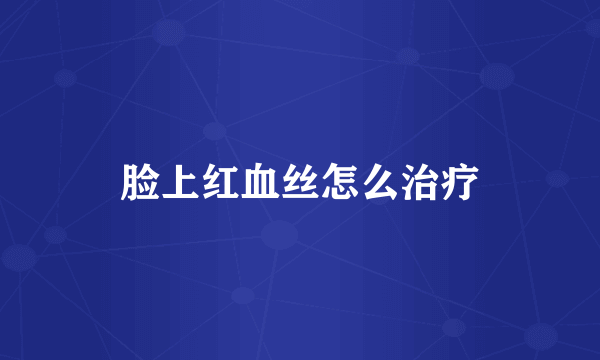 脸上红血丝怎么治疗