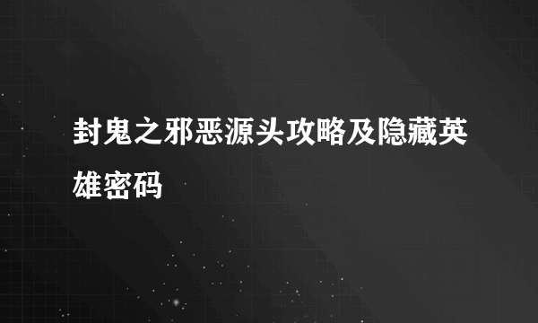 封鬼之邪恶源头攻略及隐藏英雄密码
