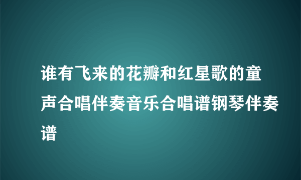 谁有飞来的花瓣和红星歌的童声合唱伴奏音乐合唱谱钢琴伴奏谱