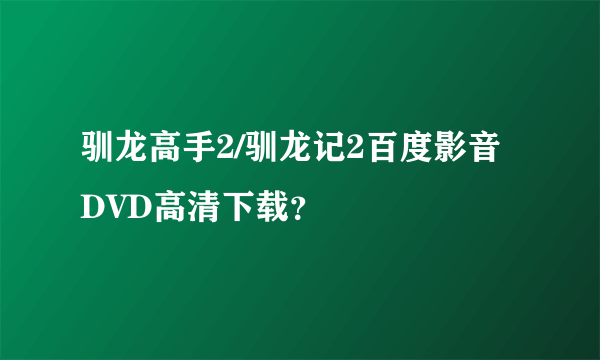 驯龙高手2/驯龙记2百度影音DVD高清下载？
