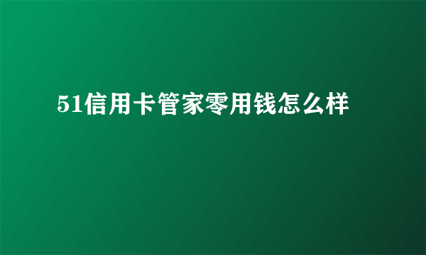 51信用卡管家零用钱怎么样