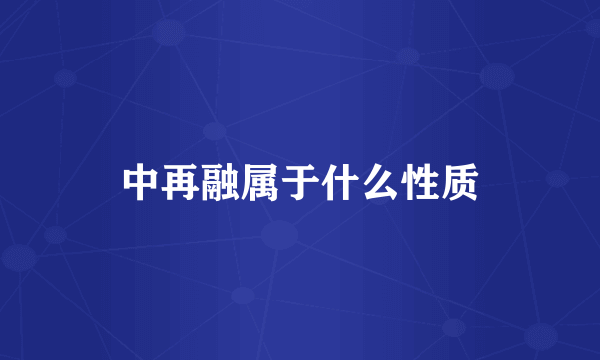 中再融属于什么性质