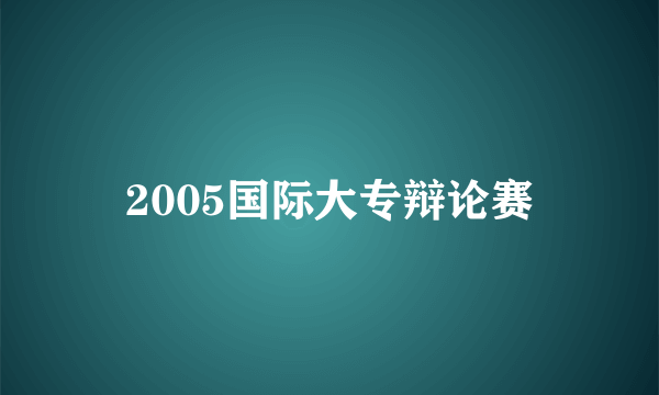 2005国际大专辩论赛