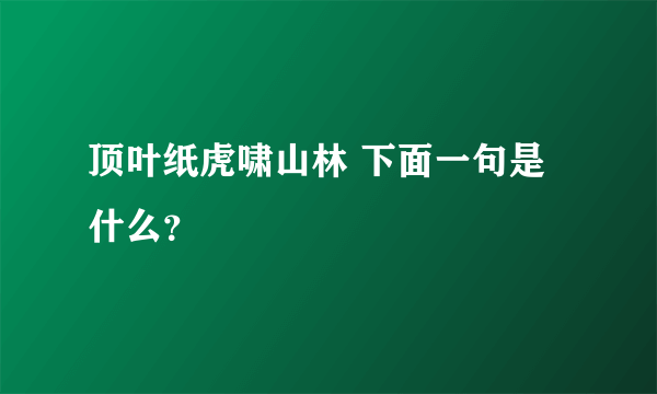 顶叶纸虎啸山林 下面一句是什么？