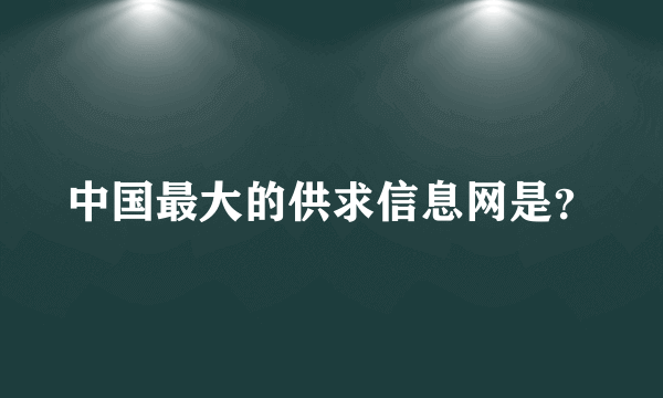 中国最大的供求信息网是？