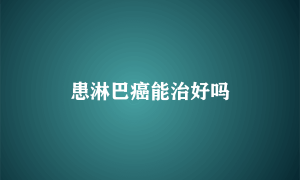 患淋巴癌能治好吗