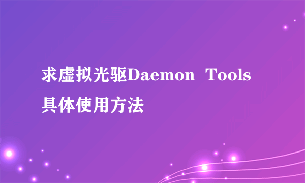 求虚拟光驱Daemon  Tools 具体使用方法
