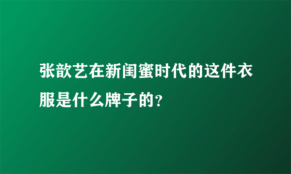 张歆艺在新闺蜜时代的这件衣服是什么牌子的？