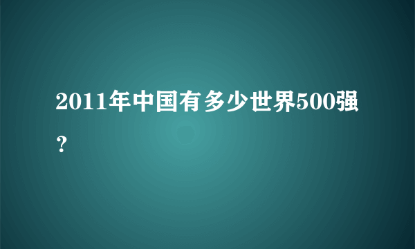 2011年中国有多少世界500强？
