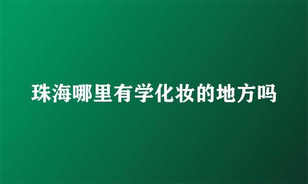 珠海哪里有学化妆的地方吗