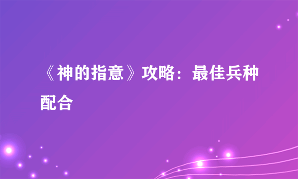 《神的指意》攻略：最佳兵种配合