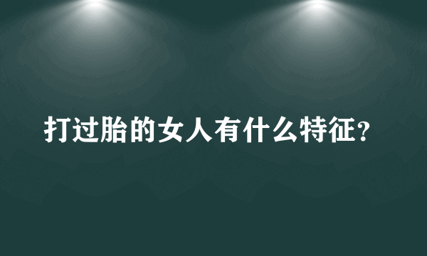 打过胎的女人有什么特征？