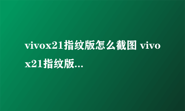 vivox21指纹版怎么截图 vivox21指纹版屏幕截图方法【图文】