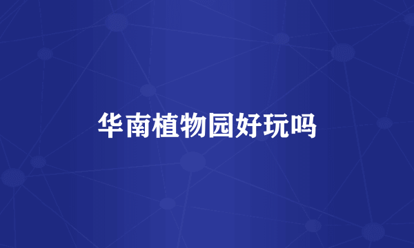 华南植物园好玩吗