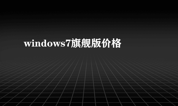 windows7旗舰版价格