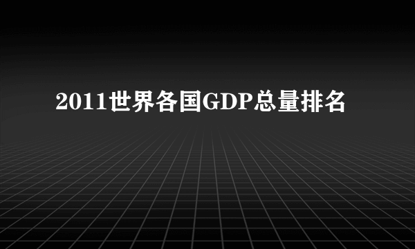 2011世界各国GDP总量排名