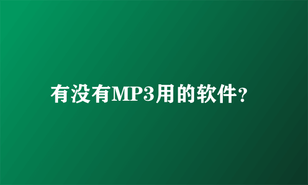 有没有MP3用的软件？