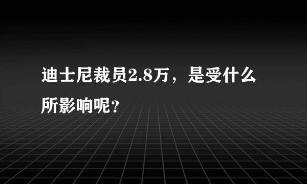 迪士尼裁员2.8万，是受什么所影响呢？